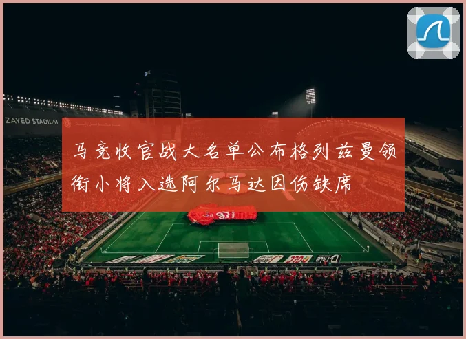 马竞收官战大名单公布格列兹曼领衔小将入选阿尔马达因伤缺席