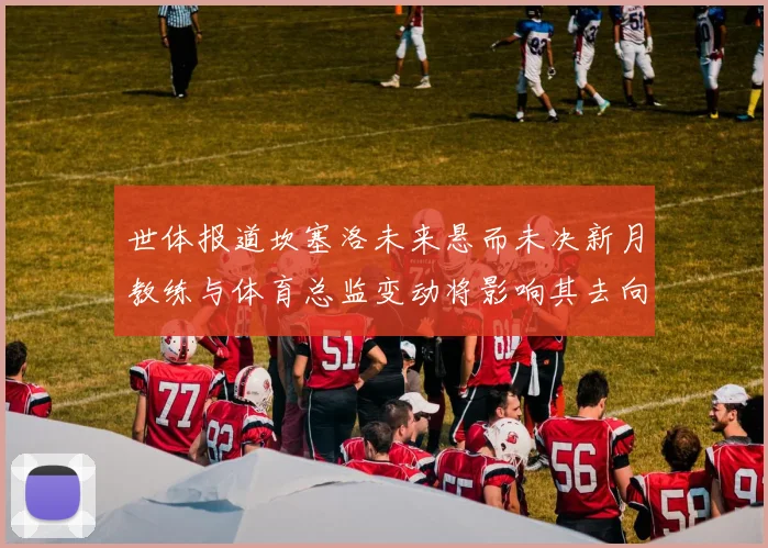 世体报道坎塞洛未来悬而未决新月教练与体育总监变动将影响其去向